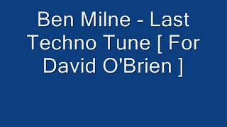 Ben Milne - Last Techno Tune [ For David O'Brien ]