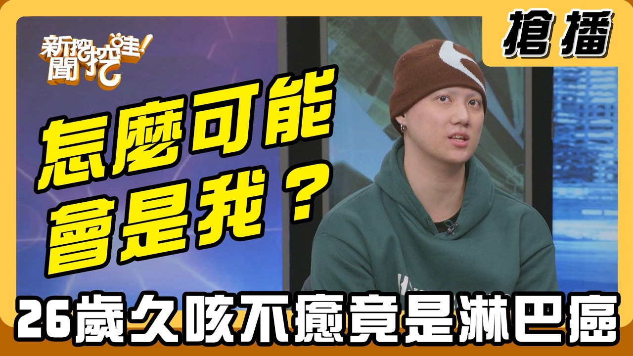 【搶播】怎麼可能會是我？ 26歲久咳不癒竟是淋巴癌