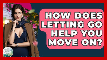 How Does Letting Go Help You Move On? - The Personal Growth Path