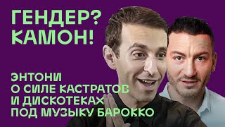 Гендер? Камон! Энтони Рот Костанцо о силе кастратов и дискотеках под музыку барокко