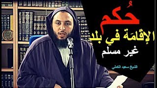 مـا حُكم الإقَامَة في بلد غير مسلم ؟ ـ الشيخ سعيد الكملي