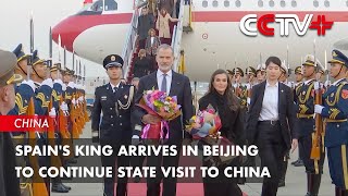Spain's King Arrives in Beijing to Continue State Visit to China