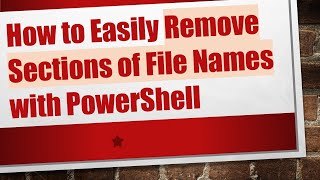 How to Easily Remove Sections of File Names with PowerShell