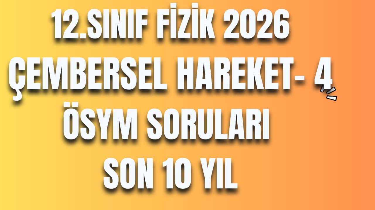 4 - ÇEMBERSEL HAREKET 4 - ÖSYM SORULAR (SON 10 YIL) - 12 FİZİK - AYT FİZİK