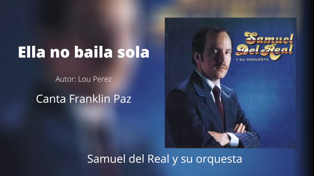 ELLA NO BAILA SOLA   autor: Lou Perez Samuel Del Real Y su Orquesta Canta: Franklin Paz