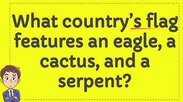What country’s flag features an eagle, a cactus, and a serpent?