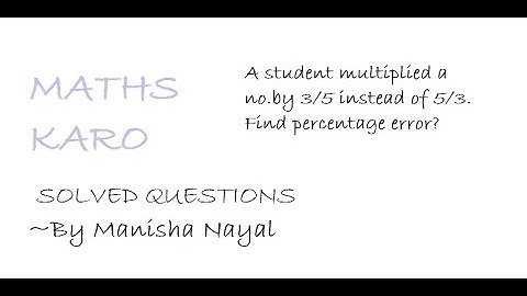 Easy way for question: A student multiplied a no.by 3/5 instead of 5/3. Find percentage error?