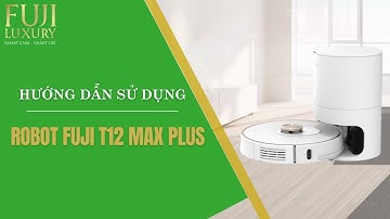 Hướng Dẫn Sử Dụng Chi Tiết Robot hút bụi Fuji Luxury T12 Max Plus | Fuji Home