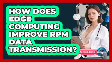 How Does Edge Computing Improve RPM Data Transmission? - Telehealth Care Expert