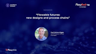 Flowable Futures: new designs and process chains | Paul Holmes-Higgin (CPO) | FlowFest'22