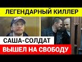 Киллер Саша Солдат спустя 24 года вышел на свободу