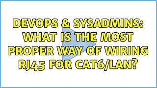 DevOps & SysAdmins: What is the most proper way of wiring RJ45 for Cat6/LAN?
