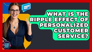 What Is The Ripple Effect Of Personalized Customer Service? - Customer Support Coach