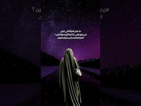 ما حكم المرأة التي تخرج من بيتها وهي كاشفة الوجه والكفين ؟ الشيخ العلامة صالح بن فوزان الفوزان .