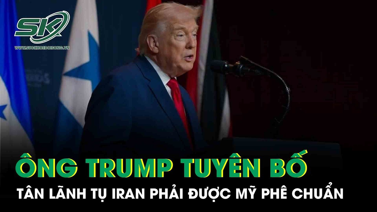 Ông Trump tuyên bố sốc: Tân Lãnh tụ Iran không có Mỹ phê chuẩn sẽ “không trụ được lâu”