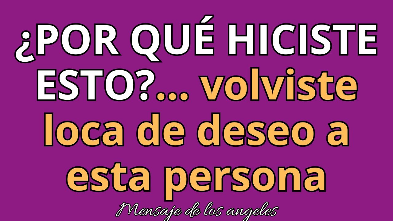 💌¿POR QUÉ HICISTE ESTO?... volviste loco de deseo a esta persona. mensajes de los ángeles