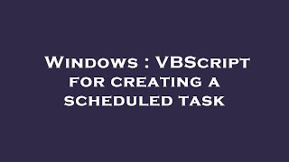 Windows : VBScript for creating a scheduled task