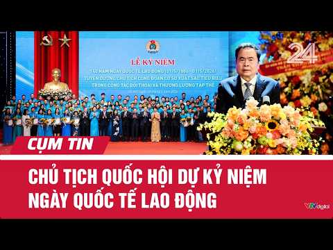 Chủ tịch Quốc hội dự kỷ niệm ngày Quốc tế lao động | Cụm tin | VTV24