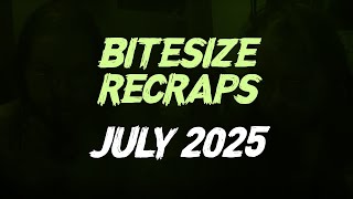 Bitesize Recraps: 2025 - July