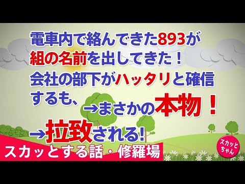 【スカッとする話 修羅場】電車内で絡んできた893が組の名前を出してきた！会社の部下がハッタリと確信。部下「俺は△△組のHだｗお前こそ覚悟しとけｗ」→まさかの本物！拉致される！【スカッとちゃん】