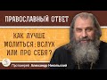 КАК ЛУЧШЕ МОЛИТЬСЯ : ВСЛУХ ИЛИ ПРО СЕБЯ ?  Протоиерей Александр Никольский