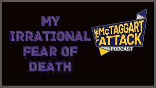 My Irrational Fear Of Death (The McTaggart Attack Podcast)