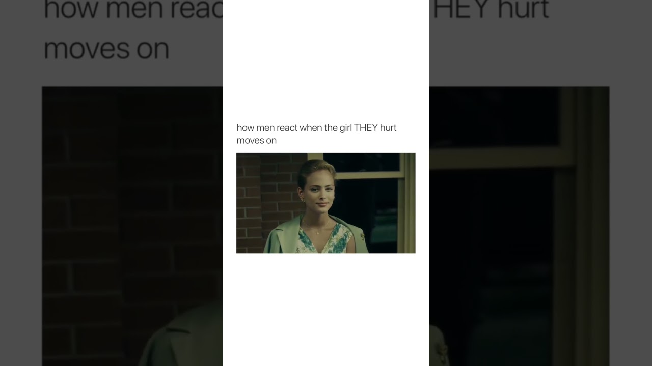 how men react when the girl THEY hurt moves on