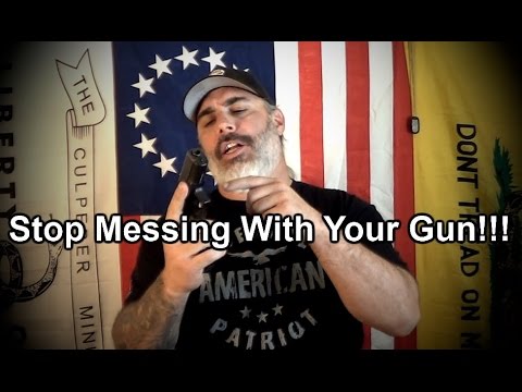 Stop Messing With Your Gun!!!!