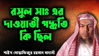 রসুল সাঃ এর দাওয়াতী পদ্ধতি কি ছিল│শাইখ মোস্তাফিজুর রহমান মাদানী bangla waz