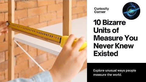 10 Bizarre Units of Measure You Never Knew Existed