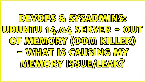 Ubuntu 14.04 server - Out of memory (OOM killer) - what is causing my memory issue/leak?