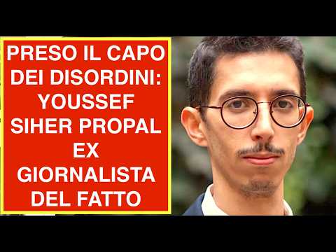 Video PRESO IL CAPO DEI DISORDINI: YOUSSEF SIHER PROPAL EX GIORNALISTA DEL FATTO