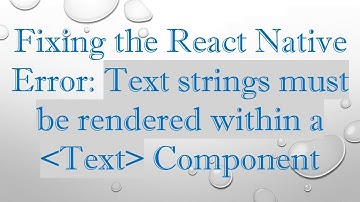 Fixing the React Native Error: Text strings must be rendered within a  Text  Component