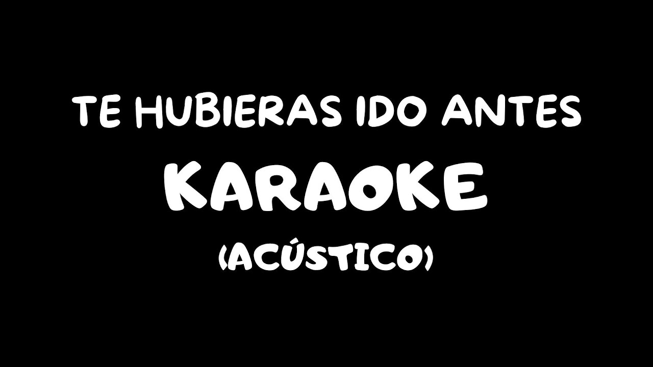 Te Hubieras Ido Antes (Karaoke Acústico)