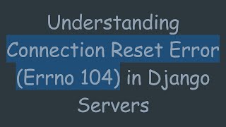 Understanding Connection Reset Error (Errno 104) in Django Servers