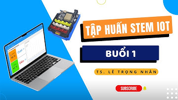 Tập huấn “Xây dựng các dự án STEM IoT nâng cao với nền tảng Core IoT” - Buổi 1 - TS. Lê Trọng Nhân