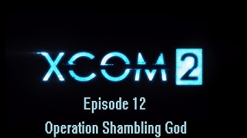XCOM 2 Episode 12 Operation Shambling God