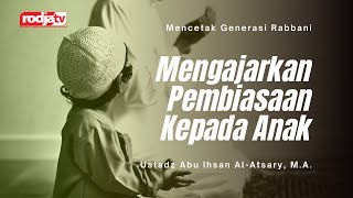 Mencetak Generasi Rabbani: Mengajarkan Pembiasaan Pada Anak - Ustadz Abu Ihsan Al Atsary, M.A.