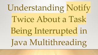 Details Understanding Notify Twice About a Task Being Interrupted in Java Multithreading Guide