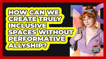 How Can We Create Truly Inclusive Spaces Without Performative Allyship? - Queer Teens United