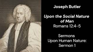 Upon the Social Nature of Man - Joseph Butler - Sermons Upon Human Nature: 1 - Romans 12:4-5
