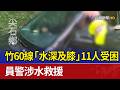 竹60線「水深及膝」11人受困 員警涉水救援
