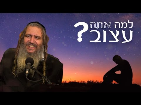 למה אתה עצוב? | הרב שלום ארוש - תקצירים