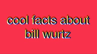 cool facts about bill wurtz