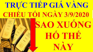 TRỰC TIẾP GIÁ VÀNG CHIỀU TỐI NGÀY 3/9/2020: SAO XUỐNG HỐ THẾ NÀY