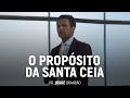 O Propósito da Santa Ceia | Pr. Josué Brandão