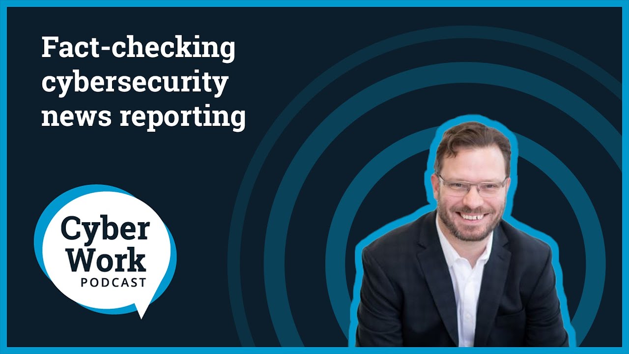 Fact-checking cybersecurity news reporting | Cyber Work Podcast