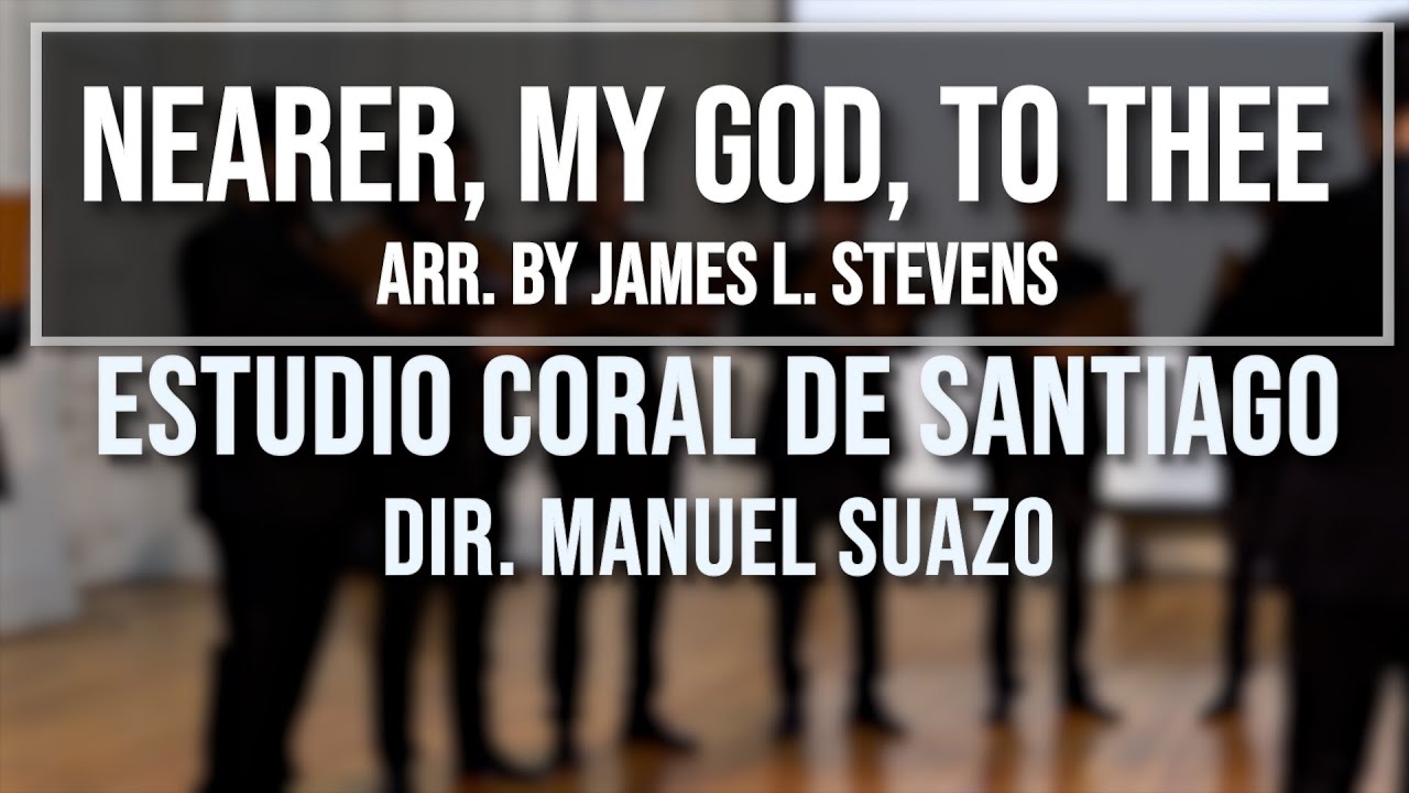 Nearer, My God, to Thee   Arr  by James L  Stevens - Estudio Coral de Santiago - Manuel Suazo