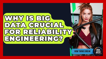 Why Is Big Data Crucial For Reliability Engineering? - How Things Break