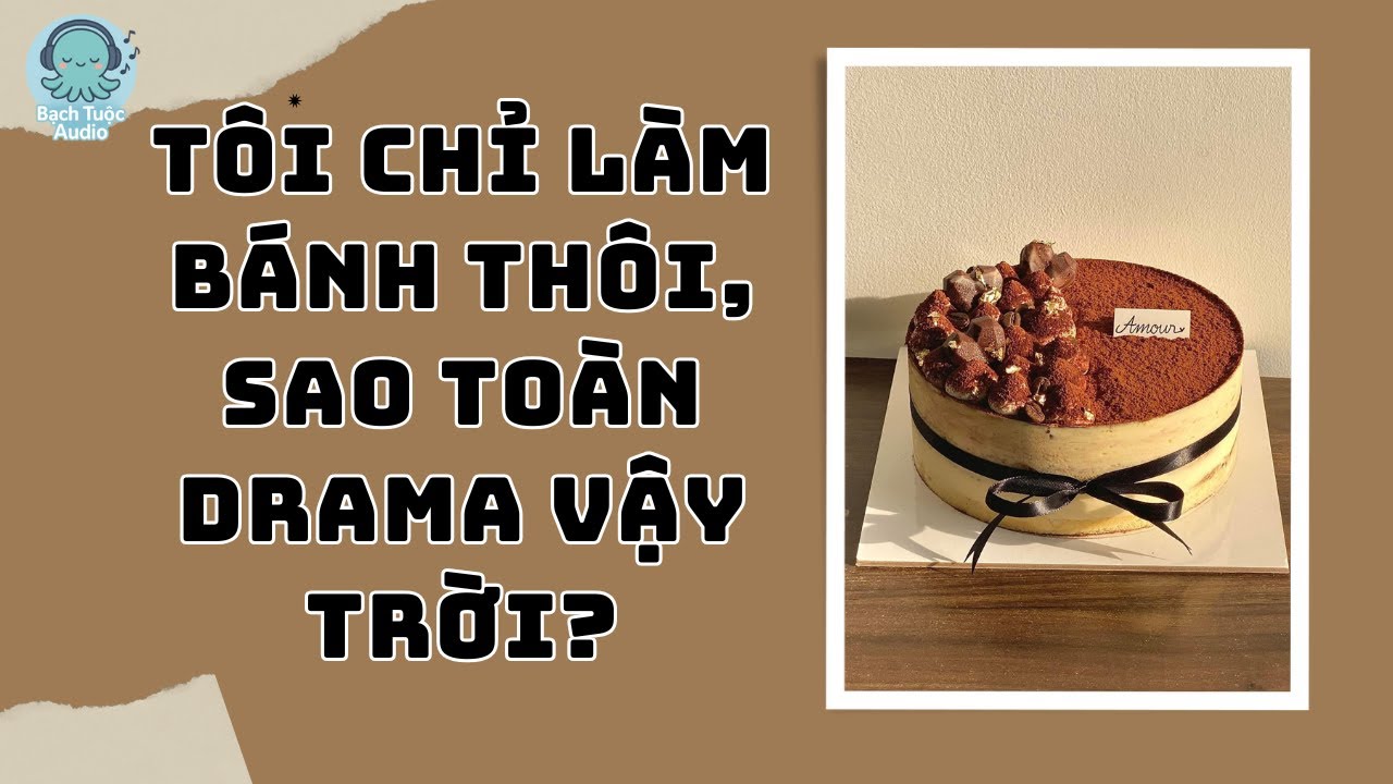 (FULL AUDIO) - Tôi Chỉ Làm Bánh Thôi, Sao Toàn Drama Vậy Trời ? - Bạch Tuột Audio.